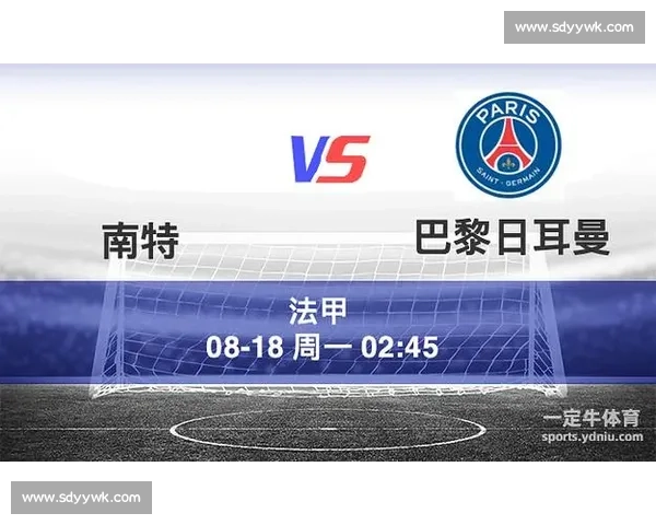 巴黎圣日耳曼对阵南特关键对决联赛走势全面解析焦点战术与球星表现前瞻